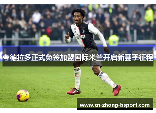 夸德拉多正式免签加盟国际米兰开启新赛季征程 夸德拉多正式免签加盟国际米兰开启新赛季征程
