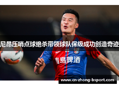 尼昂压哨点球绝杀带领球队保级成功创造奇迹 尼昂压哨点球绝杀带领球队保级成功创造奇迹