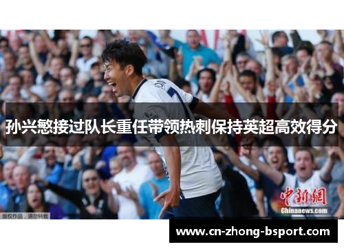 孙兴慜接过队长重任带领热刺保持英超高效得分 孙兴慜接过队长重任带领热刺保持英超高效得分