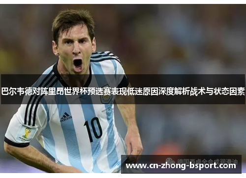 巴尔韦德对阵里昂世界杯预选赛表现低迷原因深度解析战术与状态因素 巴尔韦德对阵里昂世界杯预选赛表现低迷原因深度解析战术与状态因素