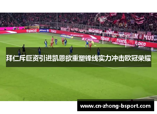 拜仁斥巨资引进凯恩欲重塑锋线实力冲击欧冠荣耀