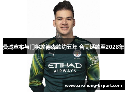 曼城宣布与门将埃德森续约五年 合同延续至2028年 曼城宣布与门将埃德森续约五年 合同延续至2028年