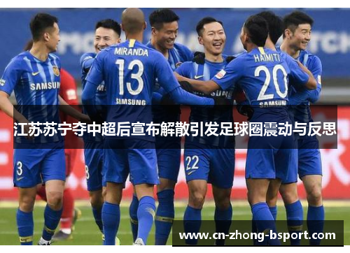 江苏苏宁夺中超后宣布解散引发足球圈震动与反思 江苏苏宁夺中超后宣布解散引发足球圈震动与反思