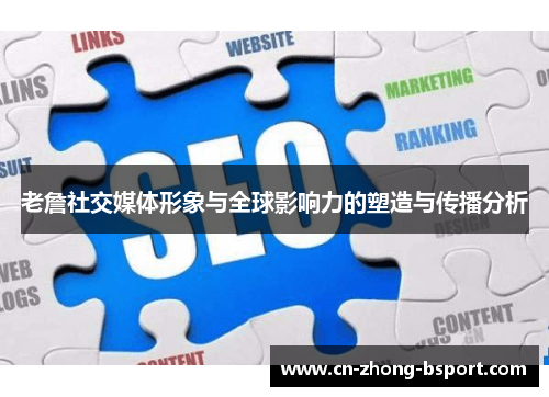 老詹社交媒体形象与全球影响力的塑造与传播分析 老詹社交媒体形象与全球影响力的塑造与传播分析