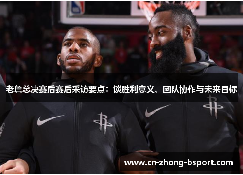 老詹总决赛后赛后采访要点:谈胜利意义、团队协作与未来目标 老詹总决赛后赛后采访要点:谈胜利意义、团队协作与未来目标