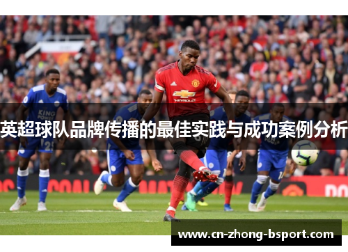英超球队品牌传播的最佳实践与成功案例分析