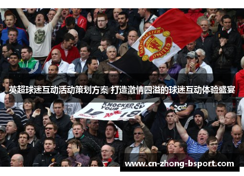 英超球迷互动活动策划方案 打造激情四溢的球迷互动体验盛宴