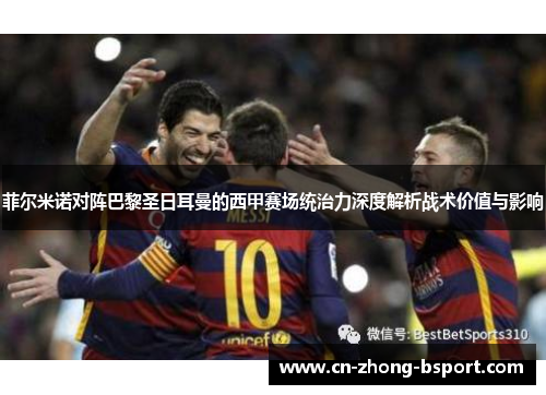 菲尔米诺对阵巴黎圣日耳曼的西甲赛场统治力深度解析战术价值与影响