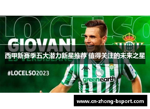 西甲新赛季五大潜力新星推荐 值得关注的未来之星