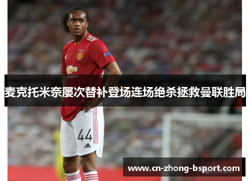 麦克托米奈屡次替补登场连场绝杀拯救曼联胜局