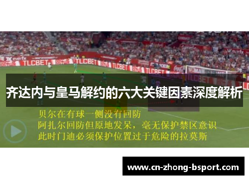 齐达内与皇马解约的六大关键因素深度解析 齐达内与皇马解约的六大关键因素深度解析