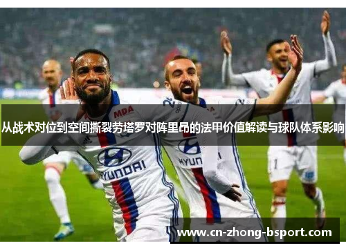 从战术对位到空间撕裂劳塔罗对阵里昂的法甲价值解读与球队体系影响
