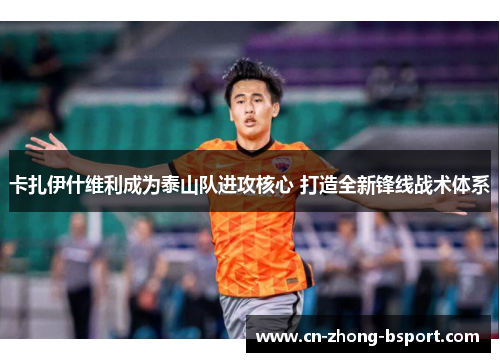卡扎伊什维利成为泰山队进攻核心 打造全新锋线战术体系 卡扎伊什维利成为泰山队进攻核心 打造全新锋线战术体系