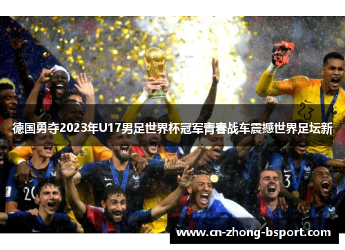 德国勇夺2023年U17男足世界杯冠军青春战车震撼世界足坛新 德国勇夺2023年U17男足世界杯冠军青春战车震撼世界足坛新