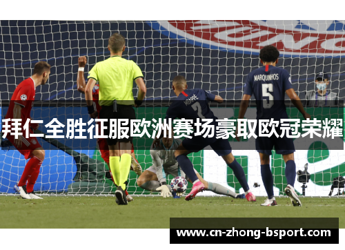拜仁全胜征服欧洲赛场豪取欧冠荣耀 拜仁全胜征服欧洲赛场豪取欧冠荣耀