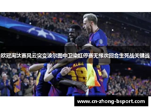 欧冠淘汰赛风云突变波尔图中卫染红停赛无缘次回合生死战关键战 欧冠淘汰赛风云突变波尔图中卫染红停赛无缘次回合生死战关键战